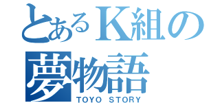 とあるＫ組の夢物語（ＴＯＹＯ ＳＴＯＲＹ）