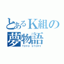 とあるＫ組の夢物語（ＴＯＹＯ ＳＴＯＲＹ）