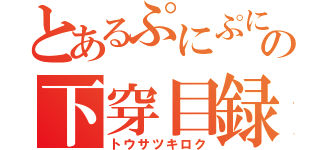 とあるぷにぷにの下穿目録（トウサツキロク）