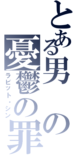 とある男の憂鬱の罪（ラビット・シン）