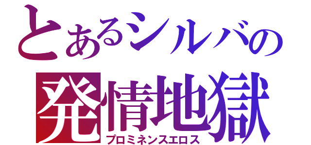 とあるシルバの発情地獄（プロミネンスエロス）