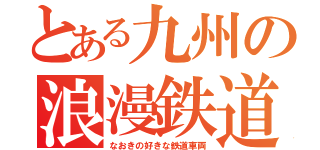 とある九州の浪漫鉄道（なおきの好きな鉄道車両）