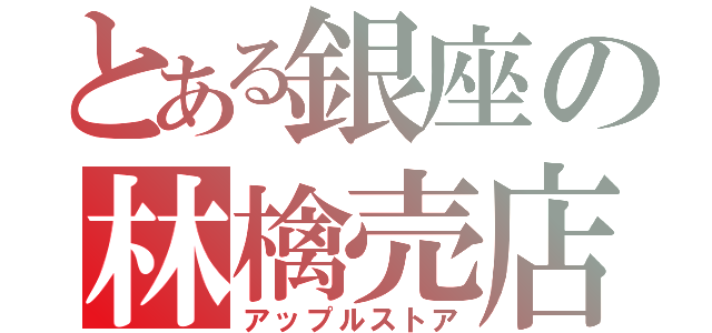 とある銀座の林檎売店（アップルストア）