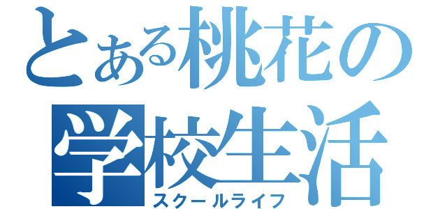 とある桃花の学校生活（スクールライフ）