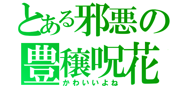 とある邪悪の豊穣呪花（かわいいよね）