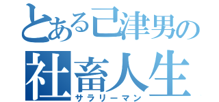 とある己津男の社畜人生（サラリーマン）