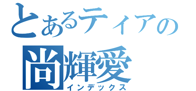 とあるティアの尚輝愛（インデックス）