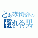 とある野球部の頼れる男（林　幹大）