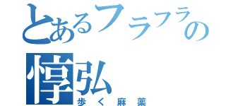 とあるフラフラの惇弘（歩く麻薬）