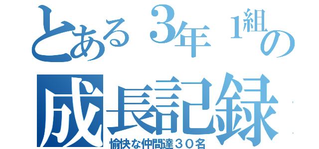 とある３年１組の成長記録（愉快な仲間達３０名）