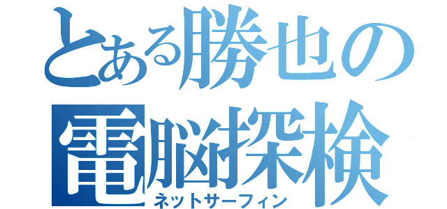 とある勝也の電脳探検（ネットサーフィン）