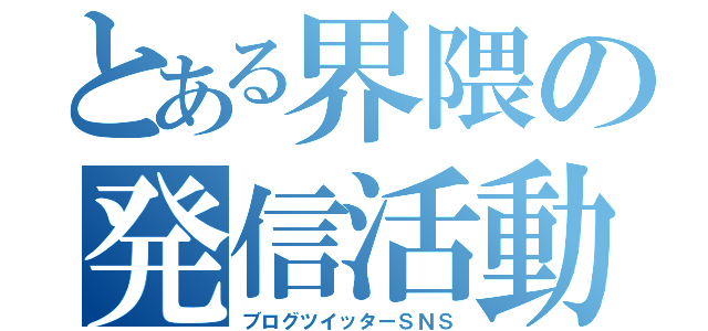 とある界隈の発信活動（ブログツイッターＳＮＳ）