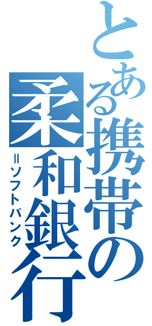 とある携帯の柔和銀行（＝ソフトバンク）