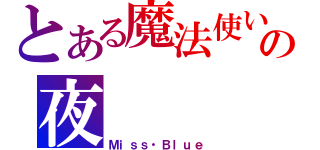 とある魔法使いの夜（Ｍｉｓｓ・Ｂｌｕｅ）