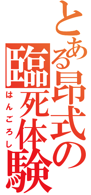 とある昂式の臨死体験（はんごろし）