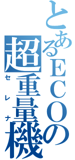 とあるＥＣＯの超重量機（セレナ）