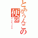 とあるうんこの便器（インデックス）