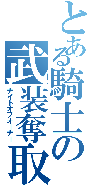 とある騎士の武装奪取（ナイトオブオーナー）