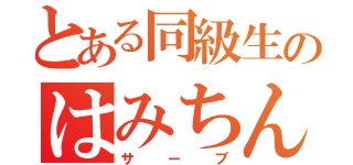 とある同級生のはみちん（サーブ）