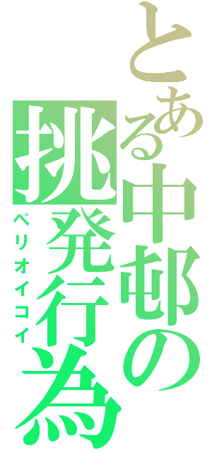 とある中邨の挑発行為（ぺリオイコイ）