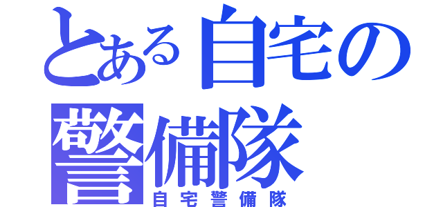 とある自宅の警備隊（自宅警備隊）