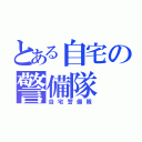 とある自宅の警備隊（自宅警備隊）