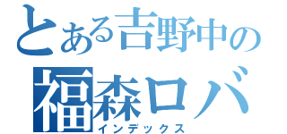 とある吉野中の福森ロバ（インデックス）