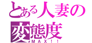 とある人妻の変態度（ＭＡＸ！！）