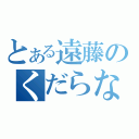 とある遠藤のくだらない話（）