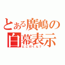 とある廣嶋の白幕表示（どこ行くん？）