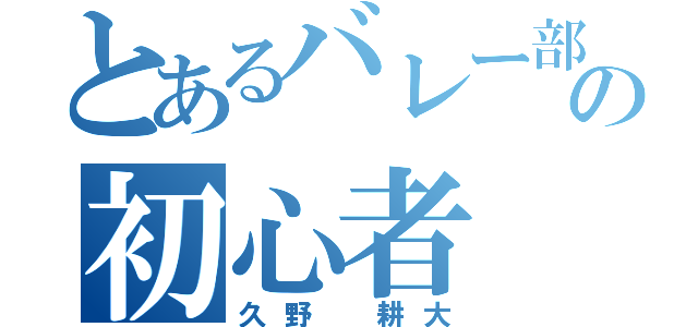 とあるバレー部の初心者（久野 耕大）