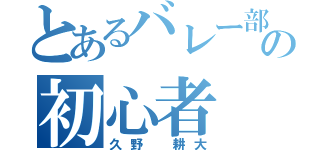 とあるバレー部の初心者（久野 耕大）