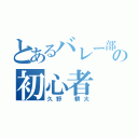 とあるバレー部の初心者（久野 耕大）