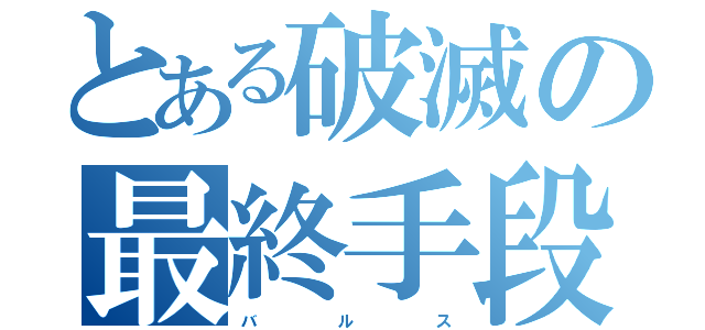 とある破滅の最終手段（バ     ル     ス）