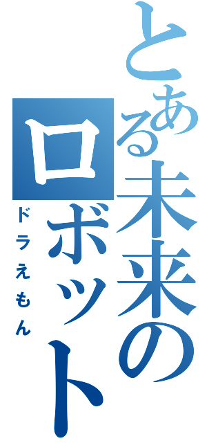 とある未来のロボット（ドラえもん）