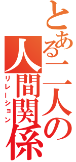 とある二人の人間関係（リレーション）