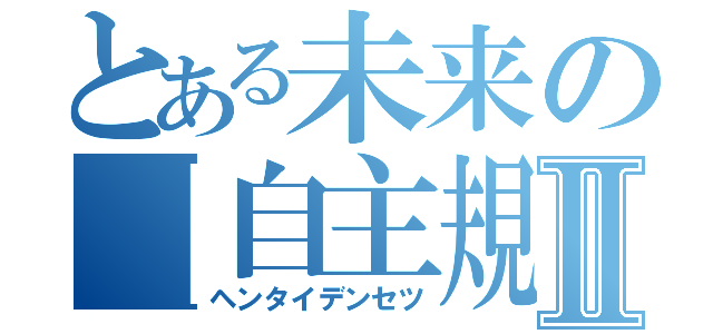 とある未来の【自主規制】Ⅱ（ヘンタイデンセツ）