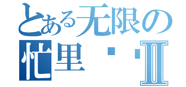 とある无限の忙里偷闲Ⅱ（）