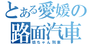 とある愛媛の路面汽車（坊ちゃん列車）