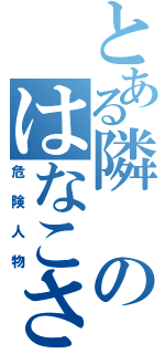 とある隣のはなこさん（危険人物）