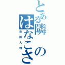 とある隣のはなこさん（危険人物）