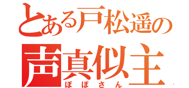 とある戸松遥の声真似主（ぽぽさん）