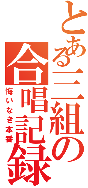 とある三組の合唱記録（悔いなき本番）