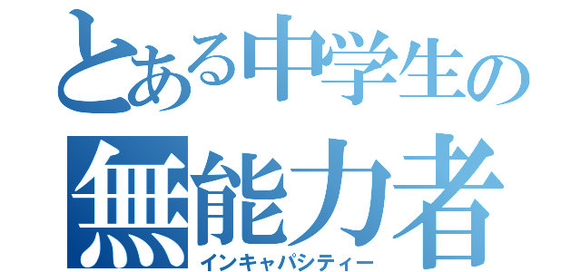 とある中学生の無能力者（インキャパシティー）