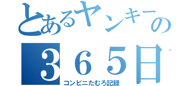 とあるヤンキーの３６５日（コンビニたむろ記録）