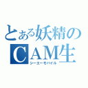 とある妖精のＣＡＭ生活（シーエーモバイル）