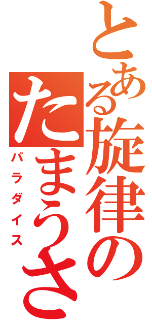 とある旋律のたまうさ（パラダイス）