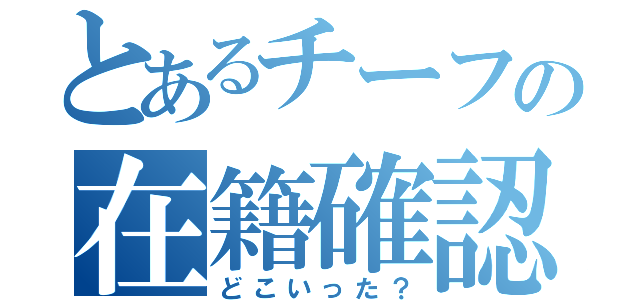 とあるチーフの在籍確認（どこいった？）