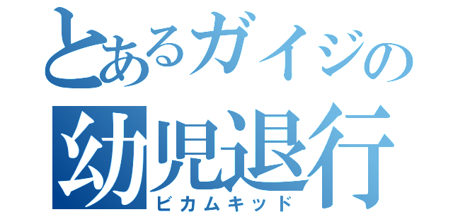 とあるガイジの幼児退行（ビカムキッド）