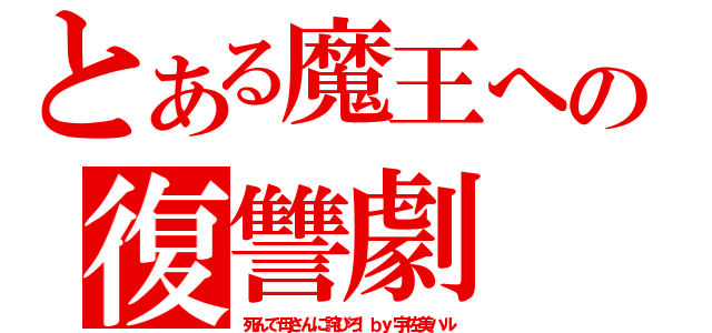 とある魔王への復讐劇（死んで母さんに詫びろ！ｂｙ宇佐美ハル）